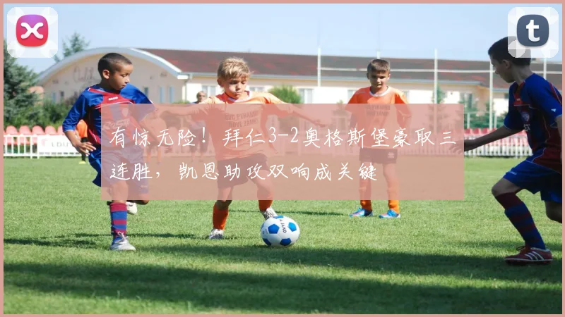 有惊无险！拜仁3-2奥格斯堡豪取三连胜，凯恩助攻双响成关键